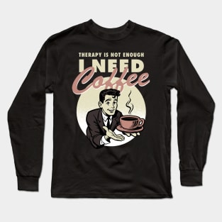 Therapy is not enough, I need coffee Long Sleeve T-Shirt